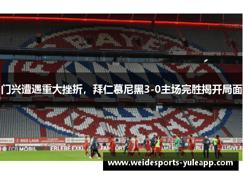 门兴遭遇重大挫折，拜仁慕尼黑3-0主场完胜揭开局面
