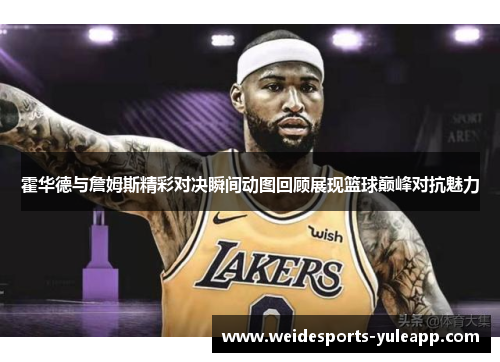 霍华德与詹姆斯精彩对决瞬间动图回顾展现篮球巅峰对抗魅力