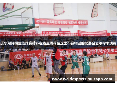 辽宁对阵福建篮球赛精彩在线直播尽在这里不容错过的比赛盛宴等你来观看