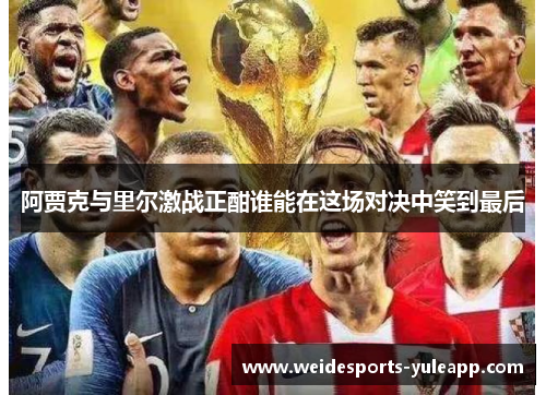 阿贾克与里尔激战正酣谁能在这场对决中笑到最后