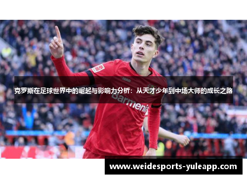 克罗斯在足球世界中的崛起与影响力分析：从天才少年到中场大师的成长之路